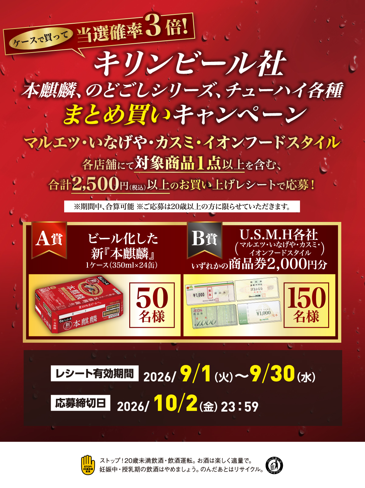 キリンビール社。本麒麟、のどごしシリーズ、チューハイ各種まとめ買いキャンペーン。マルエツ・いなげや・カスミ・イオンフードスタイル各店舗にて対象商品1点以上を含む、合計2,500円(税込)以上のお買い上げレシートで応募!レシート有効期間:2026/9/1(火)~9/30(水)/応募締切日:2026/10/2(金)23:59