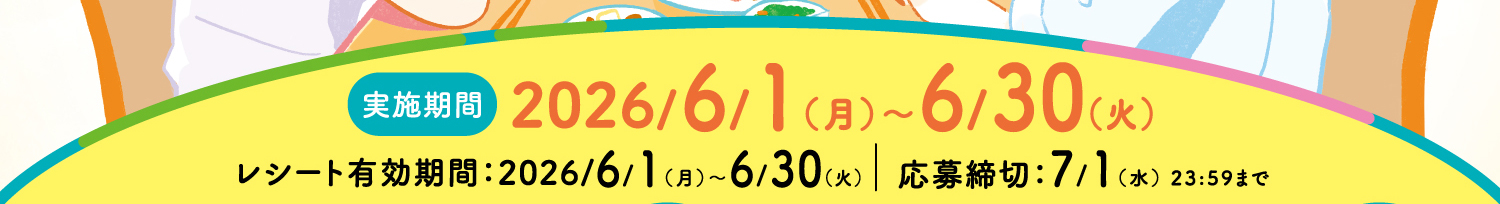 【実施期間】2026/6/1(月)~6/30(火)【レシート有効期間】2026/6/1(月)~6/30(火)【応募締切】7/1(水)23:59まで